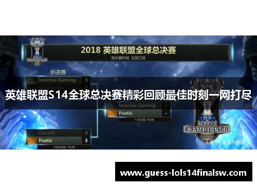 英雄联盟S14全球总决赛精彩回顾最佳时刻一网打尽